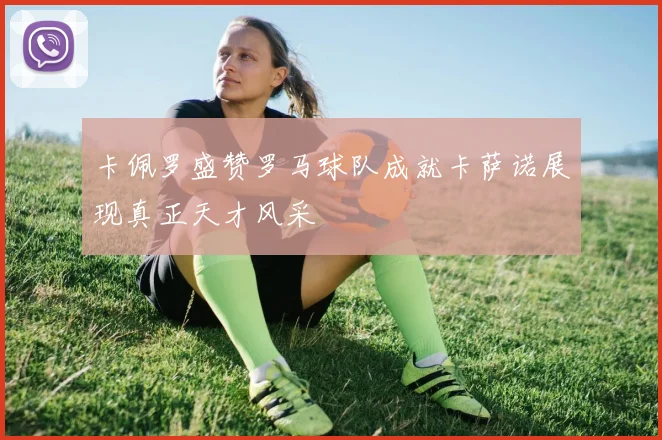 卡佩罗盛赞罗马球队成就卡萨诺展现真正天才风采