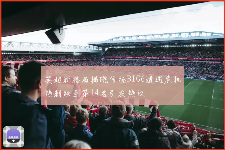 英超新格局揭晓传统BIG6遭遇危机热刺跌至第14名引发热议