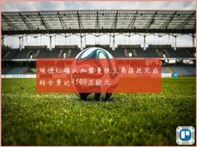 埃德松确认加盟曼联交易接近完成转会费达4500万欧元