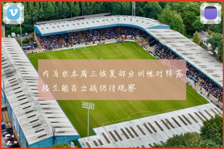 内马尔本周三恢复部分训练对阵苏格兰能否出战仍待观察