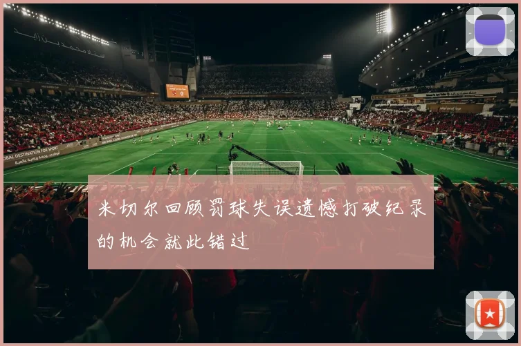 米切尔回顾罚球失误遗憾打破纪录的机会就此错过