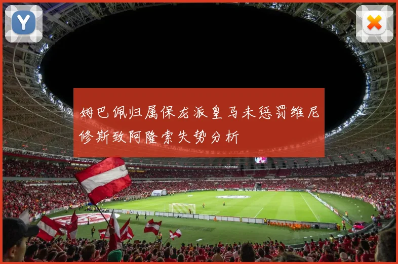 姆巴佩归属保龙派皇马未惩罚维尼修斯致阿隆索失势分析