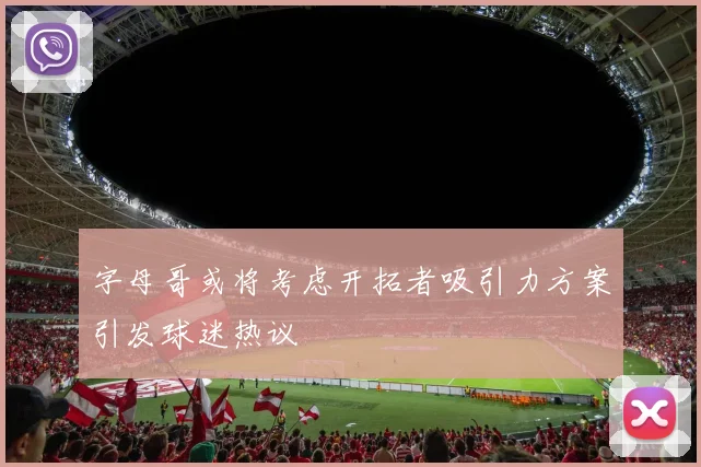 字母哥或将考虑开拓者吸引力方案引发球迷热议