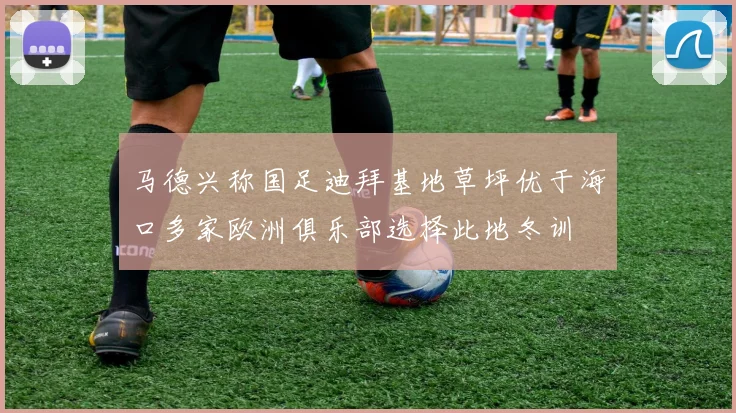 马德兴称国足迪拜基地草坪优于海口多家欧洲俱乐部选择此地冬训