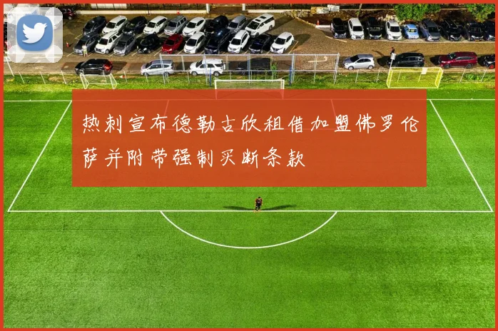 热刺宣布德勒古欣租借加盟佛罗伦萨并附带强制买断条款