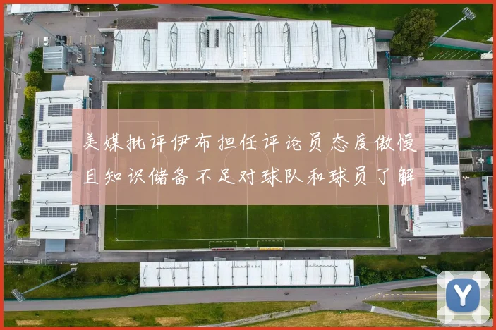 美媒批评伊布担任评论员态度傲慢且知识储备不足对球队和球员了解有限