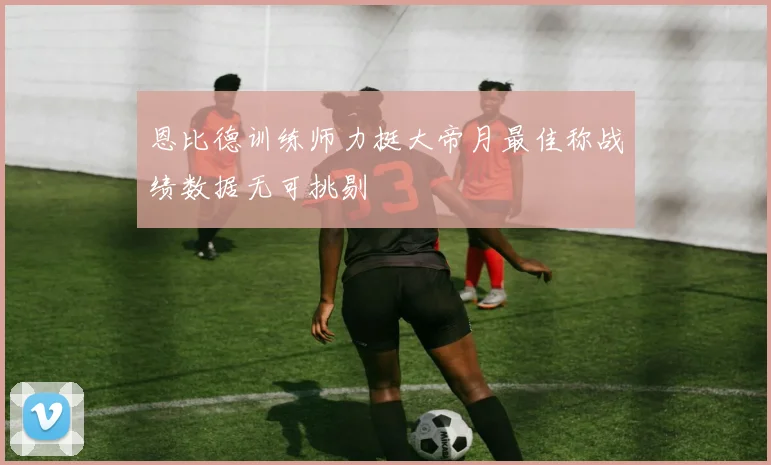 恩比德训练师力挺大帝月最佳称战绩数据无可挑剔