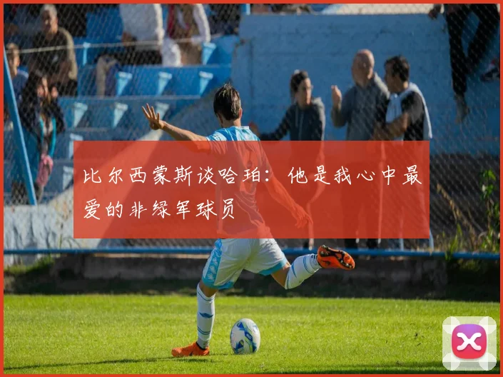 比尔西蒙斯谈哈珀：他是我心中最爱的非绿军球员