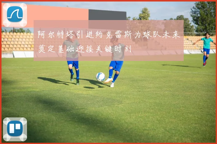 阿尔特塔引进约克雷斯为球队未来奠定基础迎接关键时刻