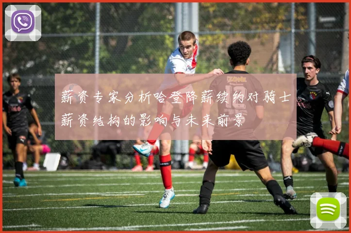 薪资专家分析哈登降薪续约对骑士薪资结构的影响与未来前景
